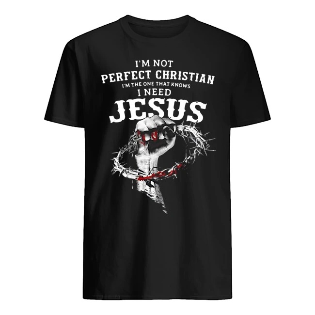 Im not perfect christian I'm the one that knows I need Jesus shirt