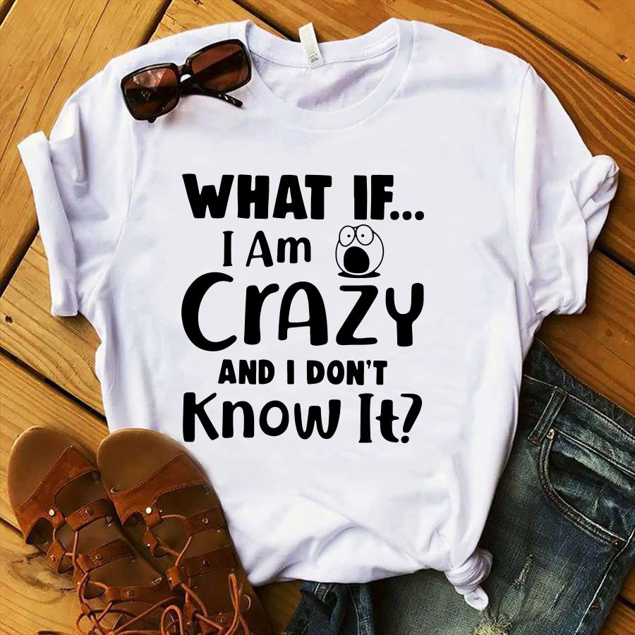 What If I Am Crazy And I Don't Know It Shirt