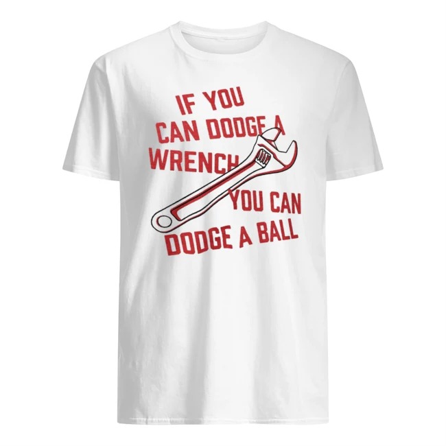 If you can dodge a wrench you can dodge a ball shirt