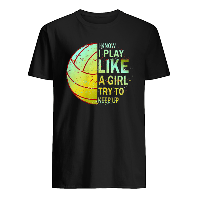 Volleyball I Know I Play Like A Girl Try To Keep Up Shirt
