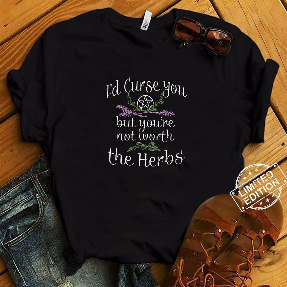 I'd Curse You But You're Not Worth The Herbs Shirt