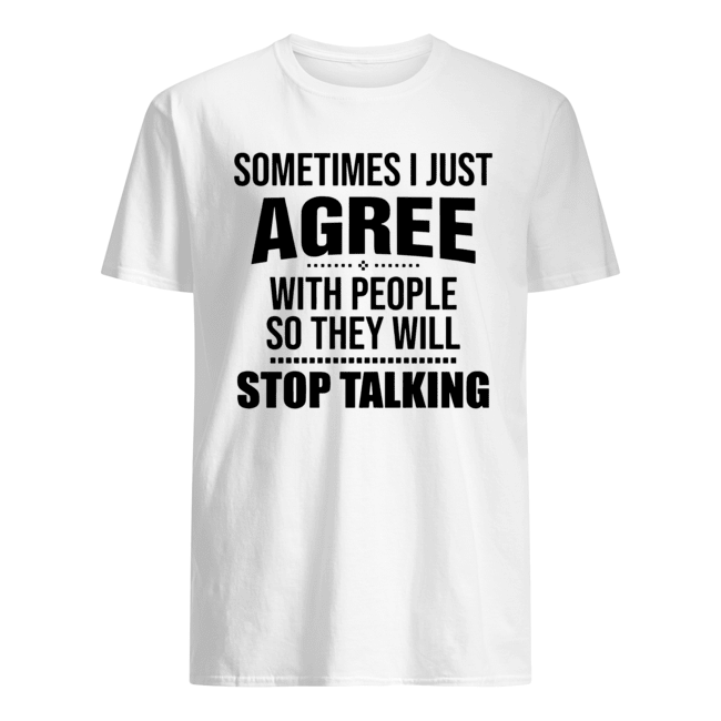 Sometimes I Just Agree With People So They Will Stop Talking Shirt