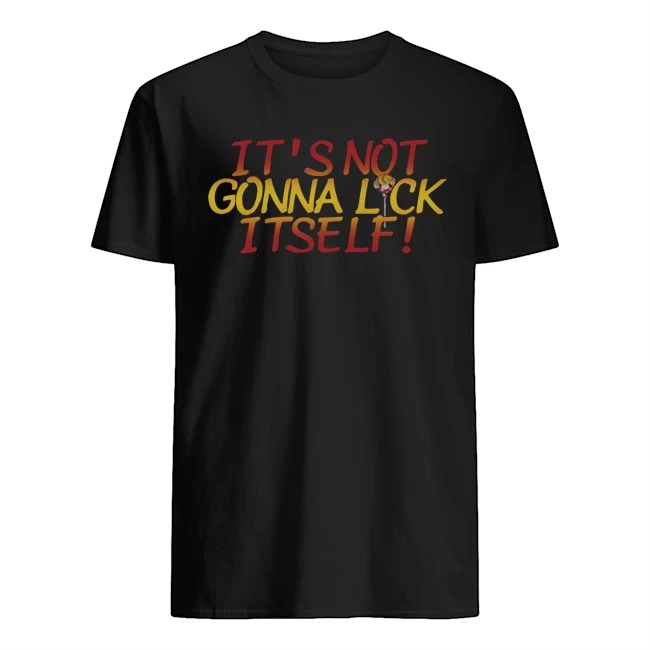 its not going to lick itself shirt