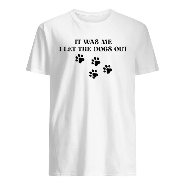 It was me I let the dogs out shirt