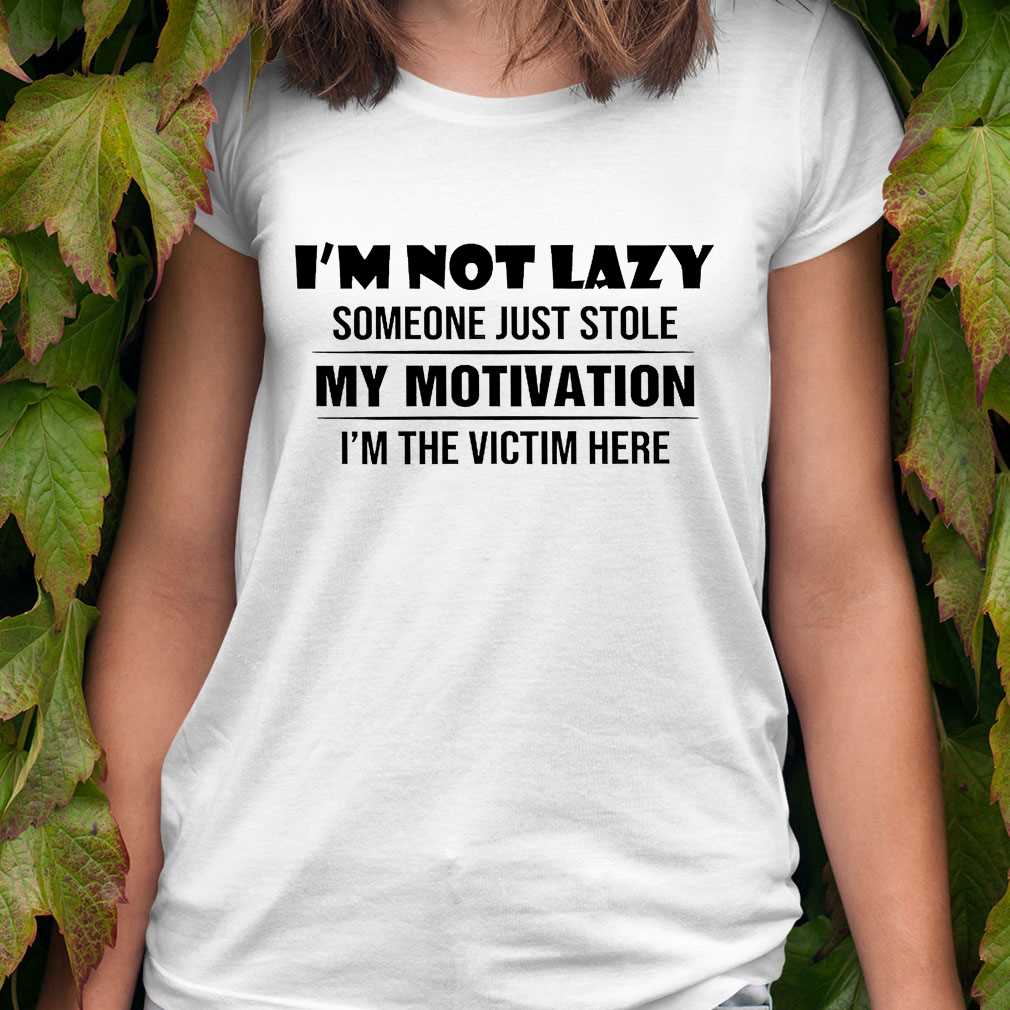 I'm Not Lazy Someone Just Stole My Motivation I'm The Victim Here Funny ...