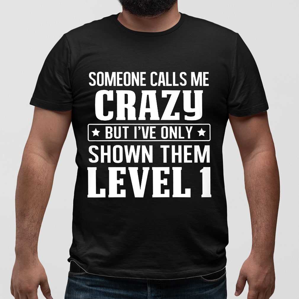 Someone Calls Me Crazy But I've Only Show Them Level 1 Funny Tee Shirts