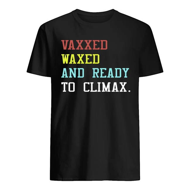 vaxxed waxed and ready to climax shirt