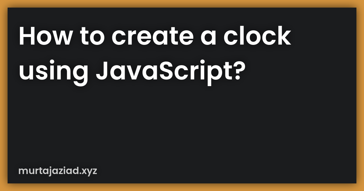 How to create a clock using JavaScript? Murtaja Ziad