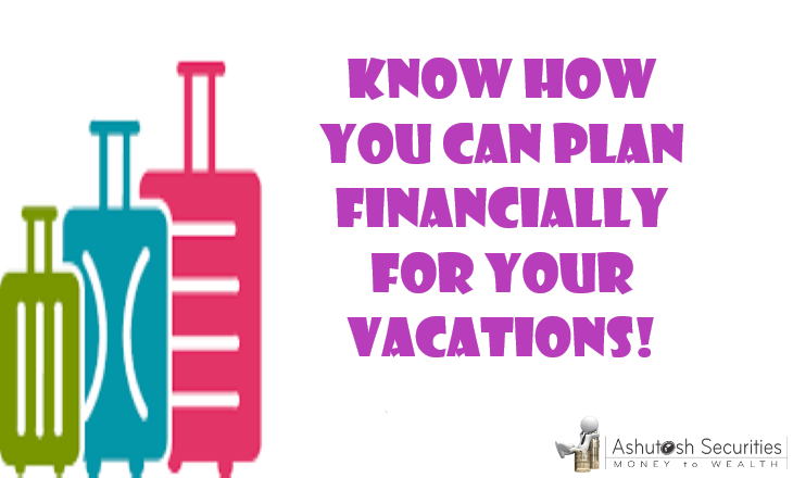 Know How You Can Plan Financially for Your Vacations!