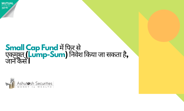 Small Cap Fund के मूल्यांकन में सुधार के साथ, ज्यादातर फंड हाउसों ने अपने Small Cap Fund को एकमुश्त (Lump Sum) 