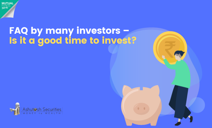 FAQ by many investors – Is it a good time to invest? 