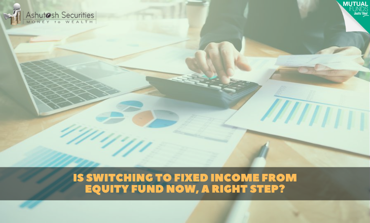 Is Switching To Fixed Income from Equity Fund Now, A Right Step?