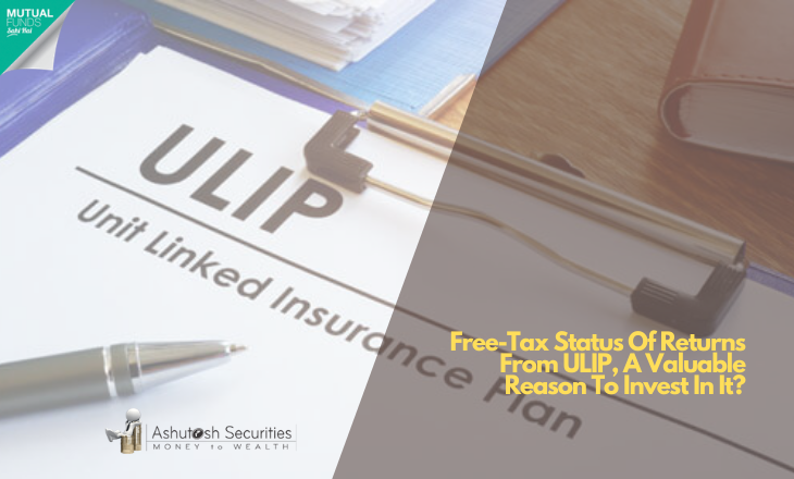 Free-Tax Status Of Returns From ULIP, A Valuable Reason To Invest In It? 