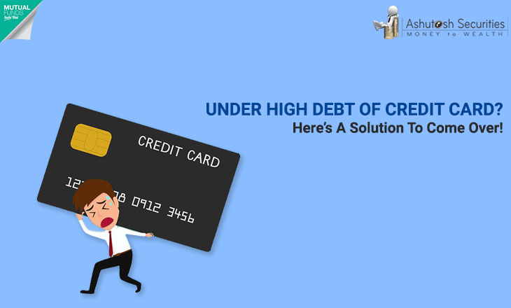 Under High Debt Of Credit Card? Here’s A Solution To Come Over! 