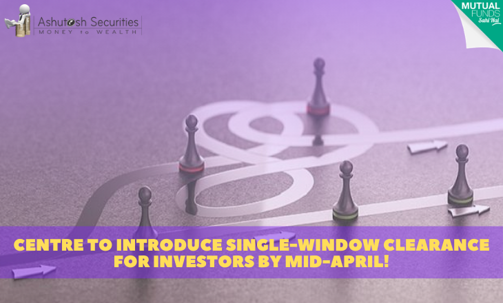 Centre To Introduce Single-Window Clearance For Investors By Mid-April!