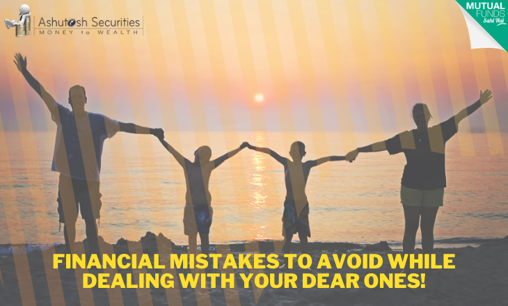 Financial Mistakes To Avoid While Dealing With Your Dear Ones!