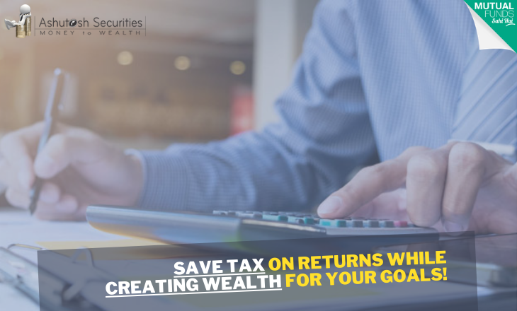 Save Tax On Returns While Creating Wealth For Your Goals!