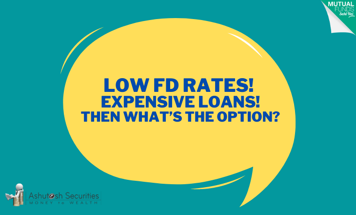 Low FD Rates, Expensive Loans, Then What’s The Option? 