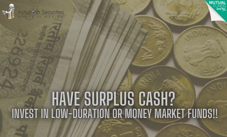 Have Surplus Cash? Invest In Low-duration Or Money Market Funds!!