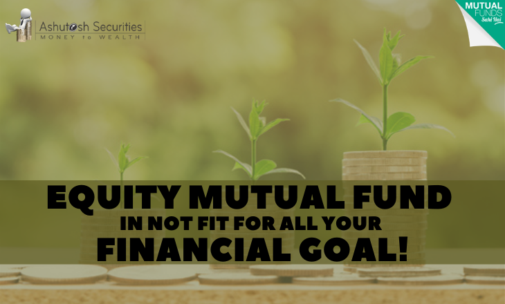 Equity Mutual Fund In Not Fit For All Your Financial Goal!