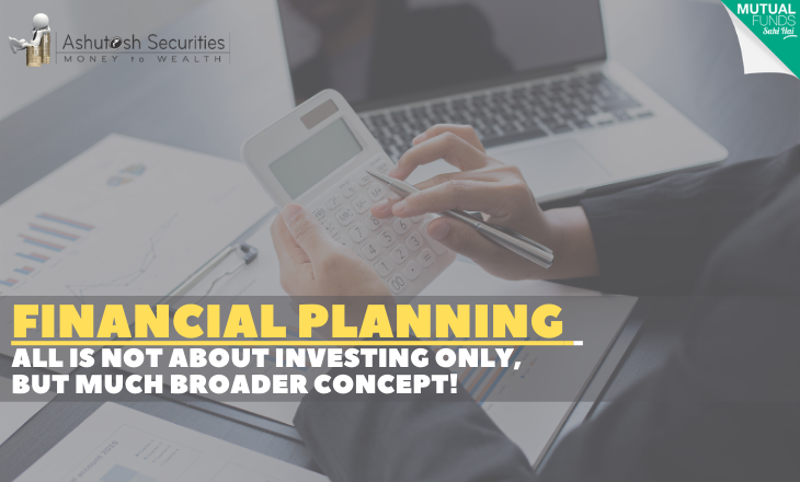 Financial Planning All Is Not About Investing Only, But Much Broader Concept! 