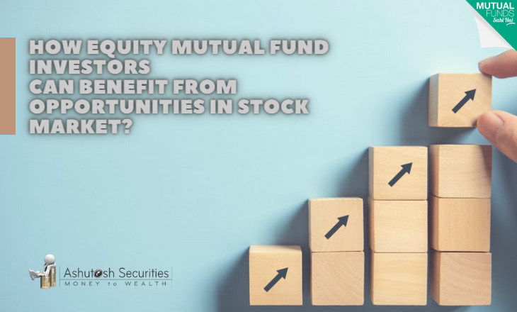 How Equity Mutual fund Investors Can Benefit From Opportunities In Stock Market? 