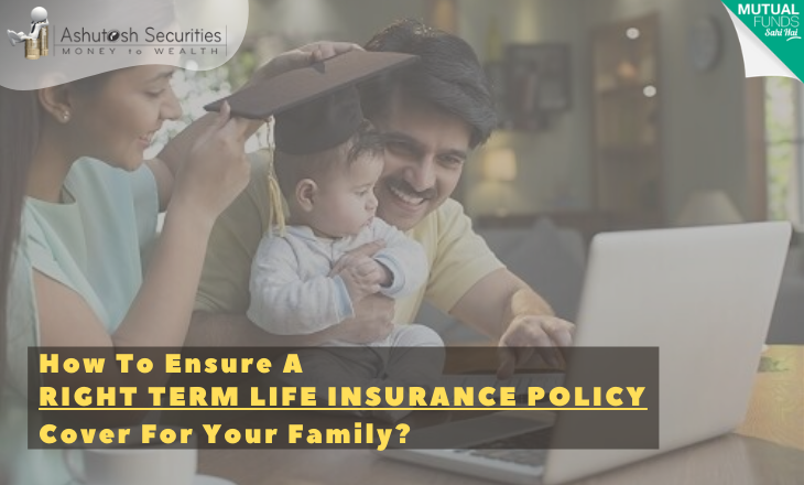 How To Ensure A Right Term Life Insurance Policy Cover For Your Family? 