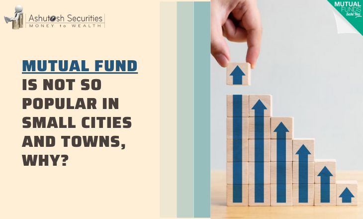 Mutual fund Is Not So Popular In Small Cities And Towns, Why? 