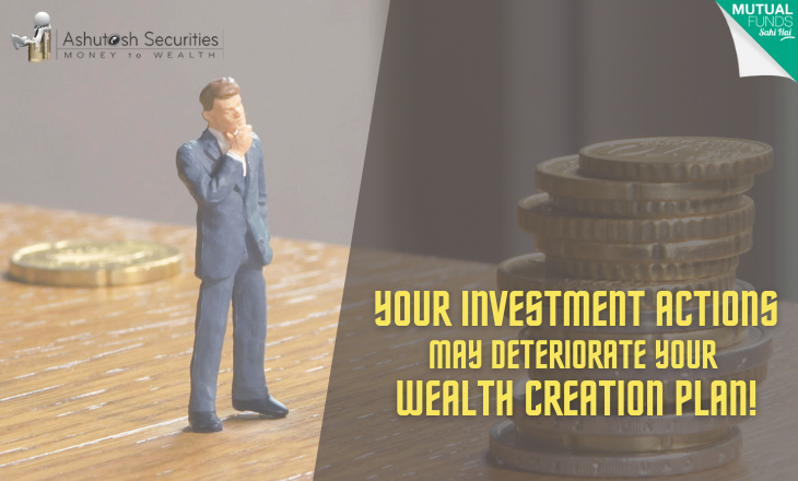 Your Investment Actions May Deteriorate Your Wealth Creation Plan! 