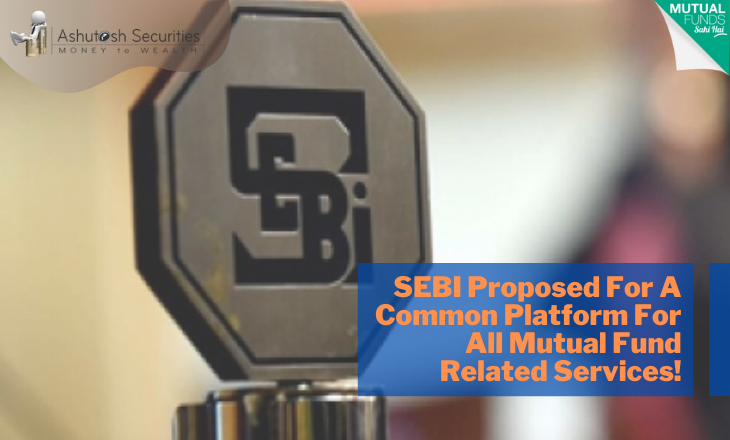 SEBI Proposed For A Common Platform For All Mutual Fund Related Services! 