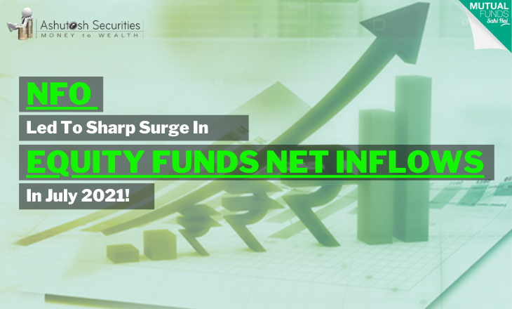 NFO Led To Sharp Surge In Equity Funds Net Inflows In July 2021! 