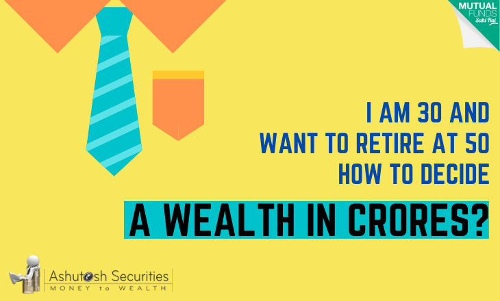 I am 30 And Want to Retire At 50, How To Decide A Wealth In Crores? 