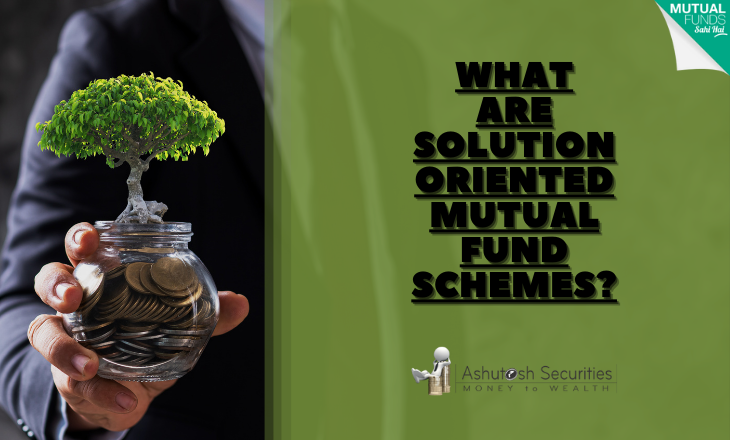 What Are Solution Oriented Mutual Fund Schemes? 