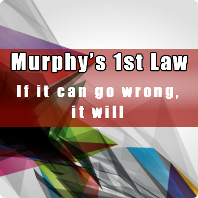 Murphy's 1st Law Murphy's 1st Law: If it can go wrong, it will