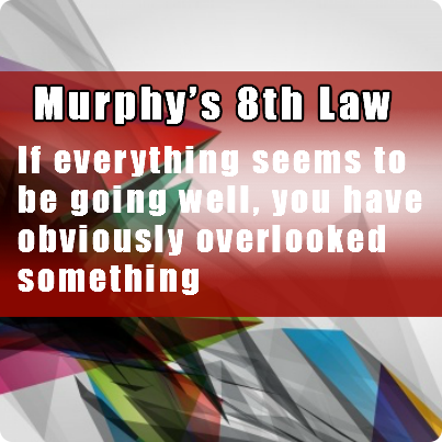 Murphy's 8th law If everything seems to be going well, you have obviously overlooked something