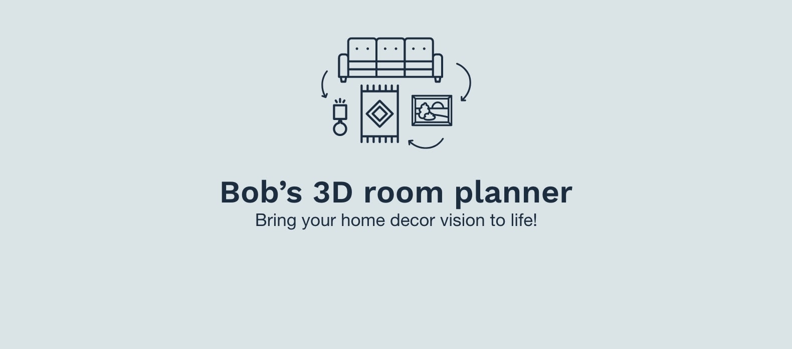 Illustration of a sofa with an arrow pointing to a wall art pointing to an area rug.Text Reads: Bob's 3C room planner. Bring yourhome decor vision to life!