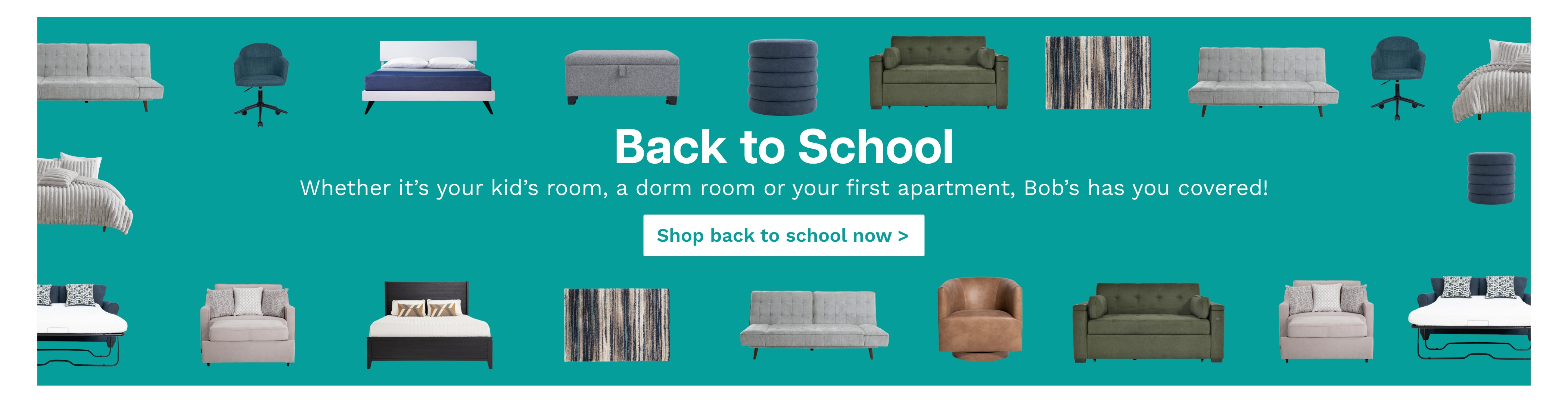 teal blue banner with assorted furniture icons and the text back to school whether its your kids room, a dorm room or your first apartment bob's has you covered