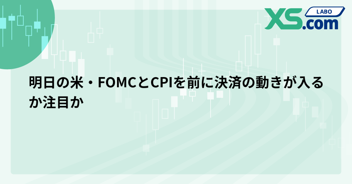 明日の米・FOMCとCPIを前に決済の動きが入るか注目か