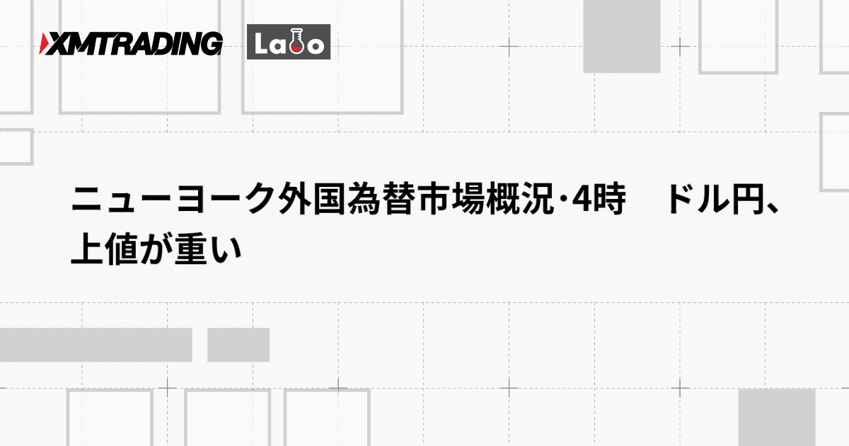 ニューヨーク外国為替市場概況･4時　ドル円、上値が重い