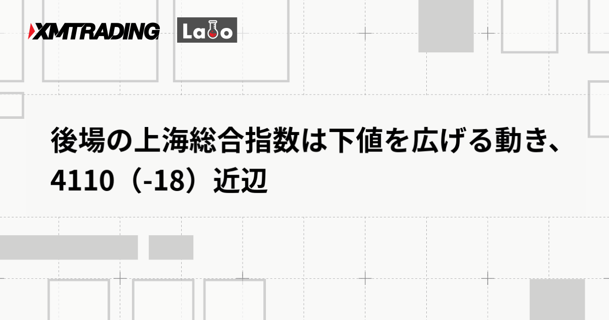 後場の上海総合指数は下値を広げる動き、4110（-18）近辺