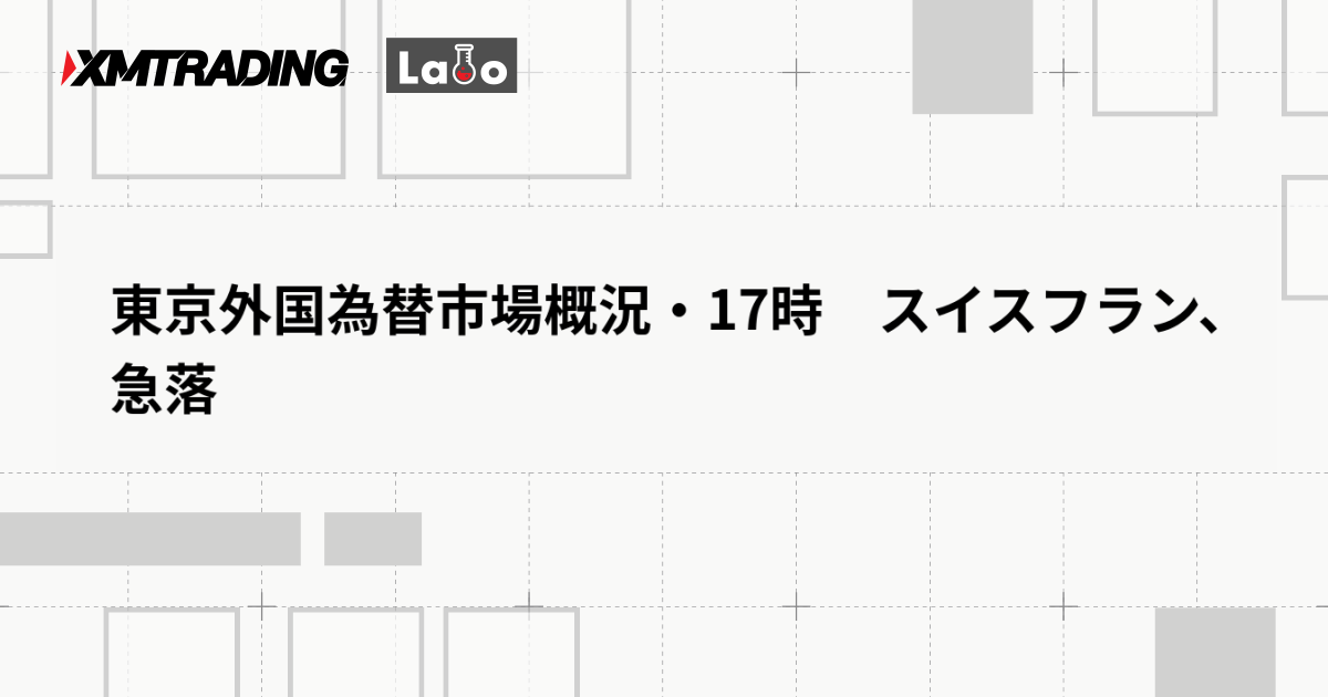 東京外国為替市場概況・17時　スイスフラン、急落