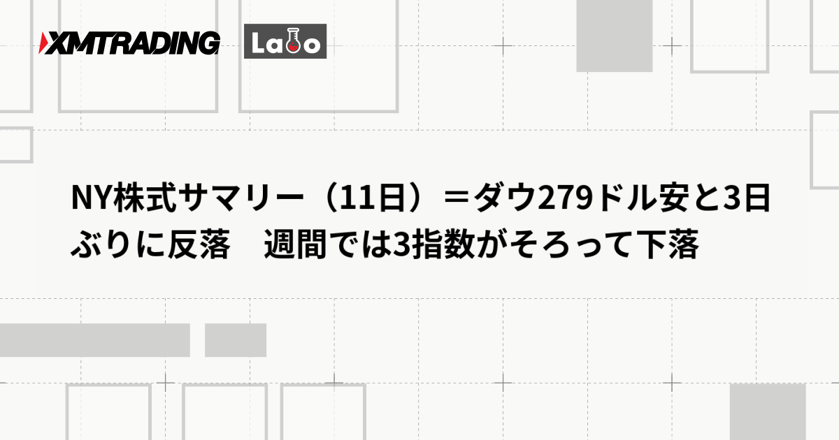 NY株式サマリー（11日）＝ダウ279ドル安と3日ぶりに反落　週間では3指数がそろって下落