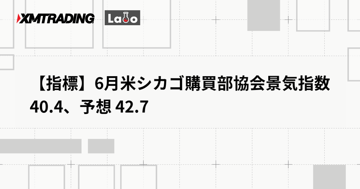 【指標】6月米シカゴ購買部協会景気指数 40.4、予想 42.7