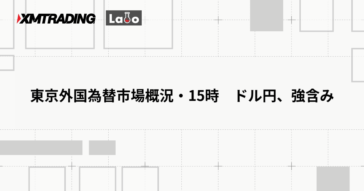 東京外国為替市場概況・15時　ドル円、強含み