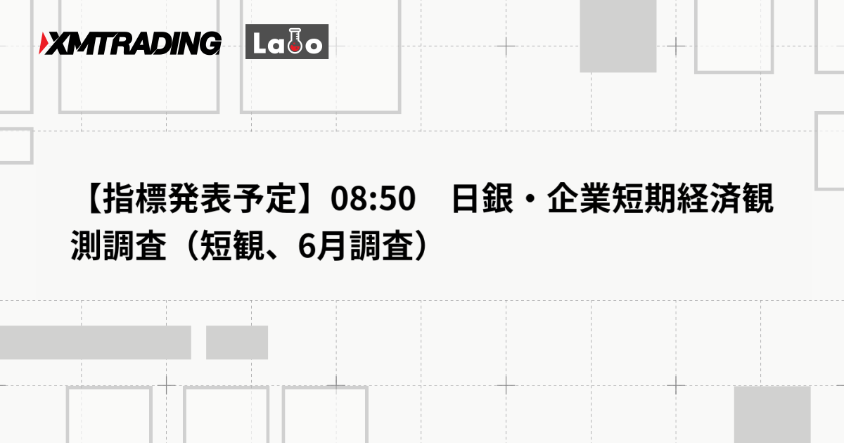 【指標発表予定】08:50　日銀・企業短期経済観測調査（短観、6月調査）