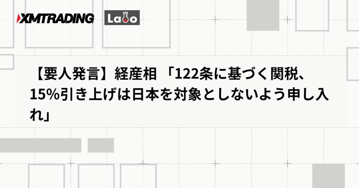 【要人発言】経産相 「122条に基づく関税、15％引き上げは日本を対象としないよう申し入れ」