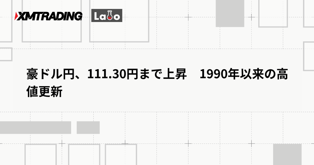 豪ドル円、111.30円まで上昇　1990年以来の高値更新