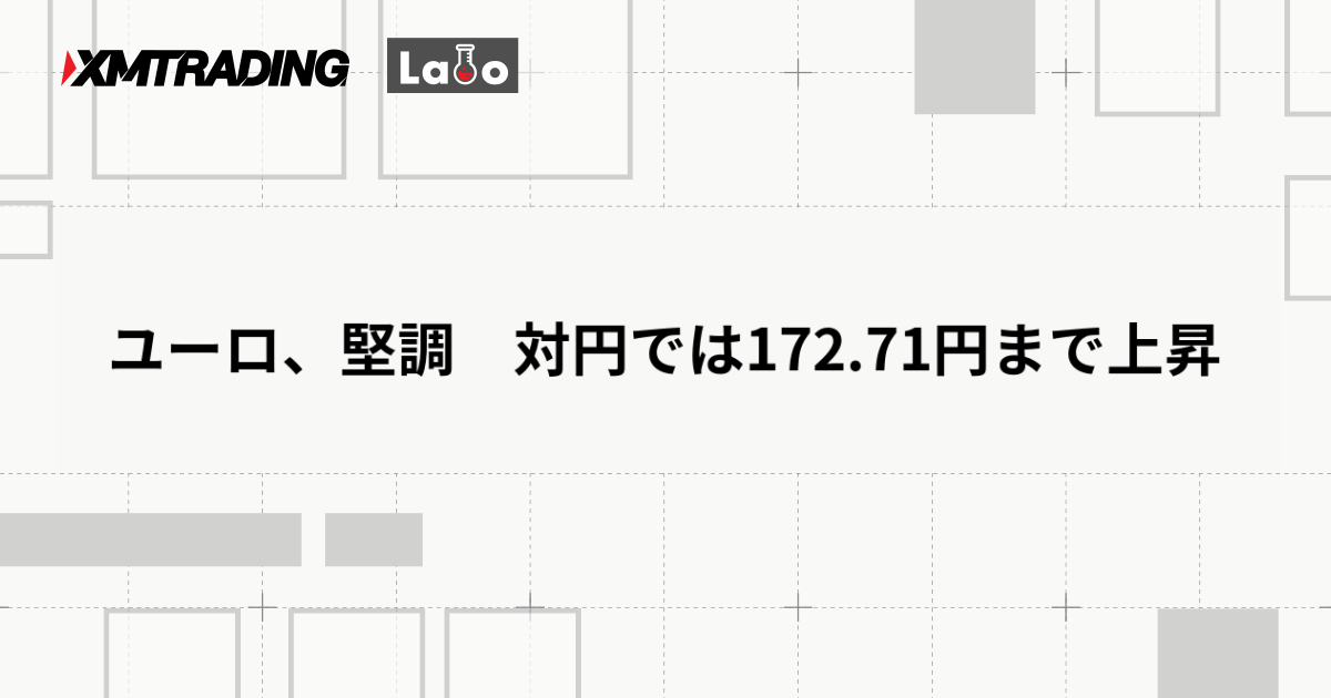 ユーロ、堅調　対円では172.71円まで上昇