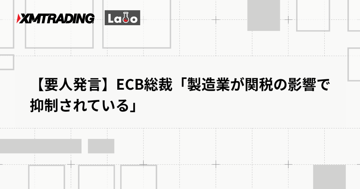 【要人発言】ECB総裁「製造業が関税の影響で抑制されている」