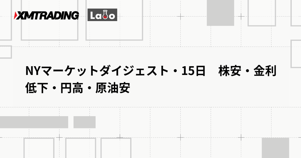 NYマーケットダイジェスト・15日　株安・金利低下・円高・原油安